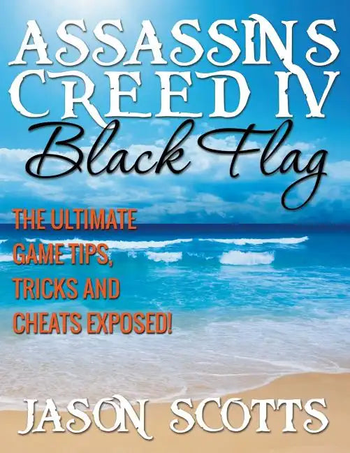 Assassin's Creed IV Black Flag: The Ultimate Game Tips, Tricks and Cheats Exposed! - Paperback