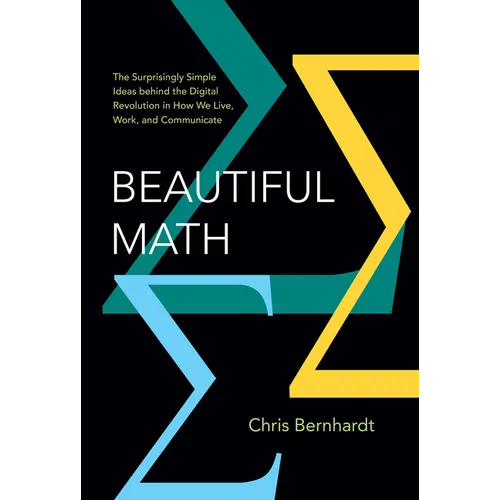 Beautiful Math: The Surprisingly Simple Ideas Behind the Digital Revolution in How We Live, Work, and Communicate - Hardcover