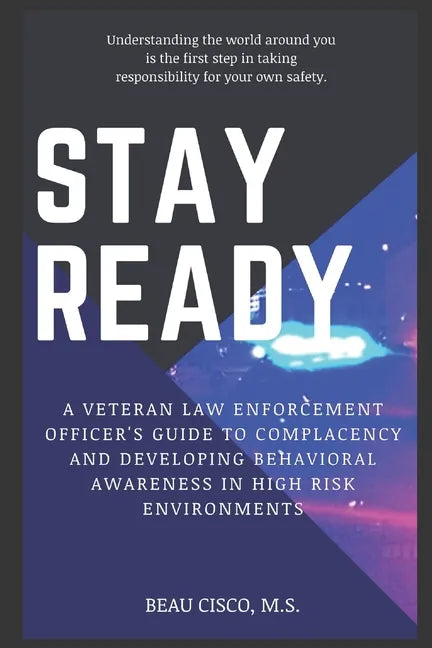 Stay Ready: A Veteran Law Enforcement Officer's Guide to Complacency and Developing Behavioral Awareness in High Risk Environments - Paperback