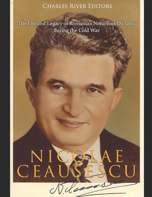 Nicolae Ceaușescu: The Life and Legacy of Romania's Notorious Dictator during the Cold War - Paperback