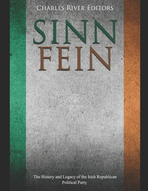 Sinn Féin: The History and Legacy of the Irish Republican Political Party - Paperback