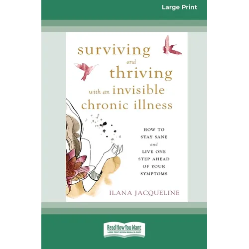 Surviving and Thriving with an Invisible Chronic Illness: How to Stay Sane and Live One Step Ahead of Your Symptoms [Large Print 16 Pt Edition] - Paperback