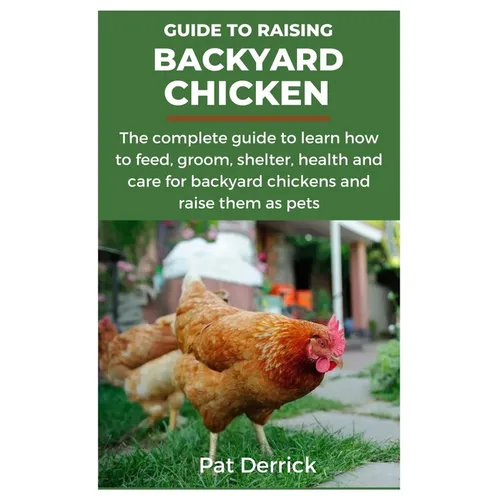 Guide to Raising Backyard Chicken: The complete guide to learn how to feed, groom, shelter, health and care for backyard chickens and raise them as pe - Paperback