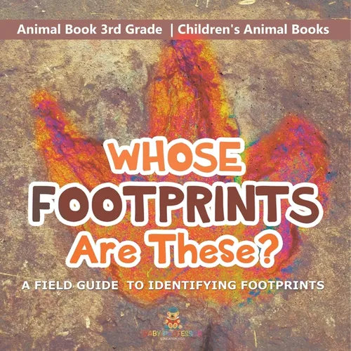 Whose Footprints Are These? A Field Guide to Identifying Footprints - Animal Book 3rd Grade Children's Animal Books - Paperback