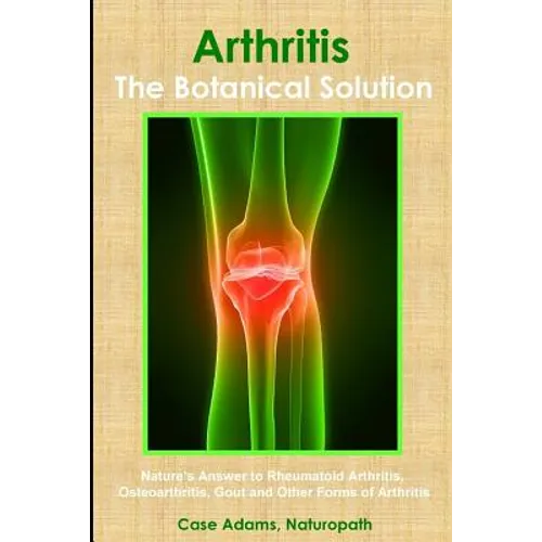 Arthritis - The Botanical Solution: Nature's Answer to Rheumatoid Arthritis, Osteoarthritis, Gout and Other Forms of Arthritis - Paperback