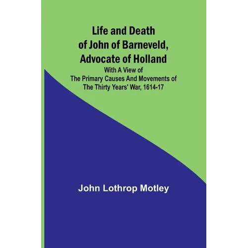 Life and Death of John of Barneveld, Advocate of Holland: with a view of the primary causes and movements of the Thirty Years' War, 1614-17 - Paperback
