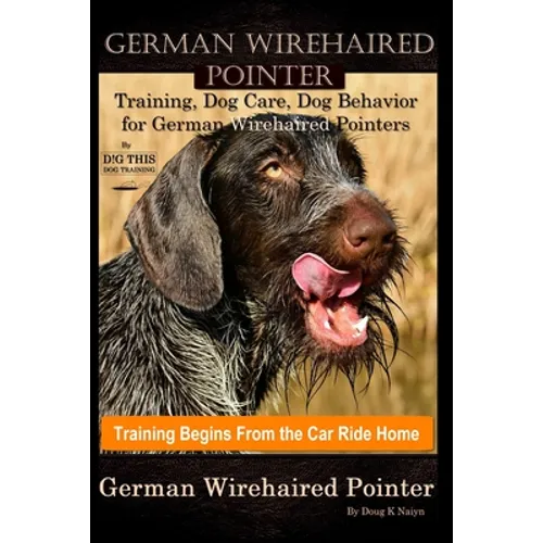 German Wirehaired Pointer Training, Dog Care, Dog Behavior, for German Wirehaired Pointers By D!G THIS DOG Training, Dog Training Begins From the Car - Paperback