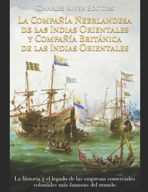 La Compañía Neerlandesa de las Indias Orientales y Compañía Británica de las Indias Orientales: La historia y el legado de las empresas comerciales co - Paperback