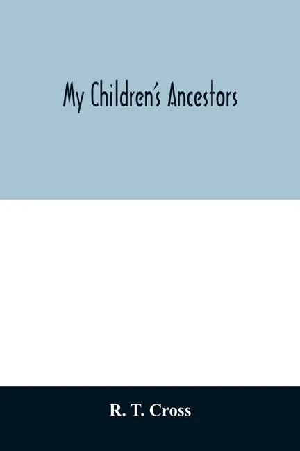 My children's ancestors; data concerning about four hundred New England ancestors of the children of Roselle Theodore Cross and his wife Emma Asenath - Paperback