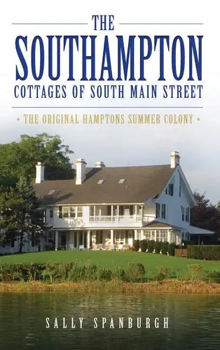 The Southampton Cottages of South Main Street: The Original Hamptons Summer Colony - Hardcover