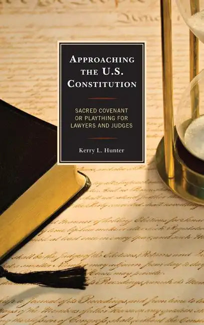 Approaching the U.S. Constitution: Sacred Covenant or Plaything for Lawyers and Judges - Paperback