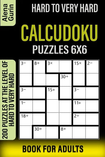 Hard to Very Hard Calcudoku Puzzles 6x6 Book for Adults: 200 Puzzles at the Level of Hard to Very Hard - Paperback