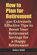How to Plan for Retirement: 320 Extremely Effective Tips to Boost Your Retirement Savings for a Happy Retirement - Paperback