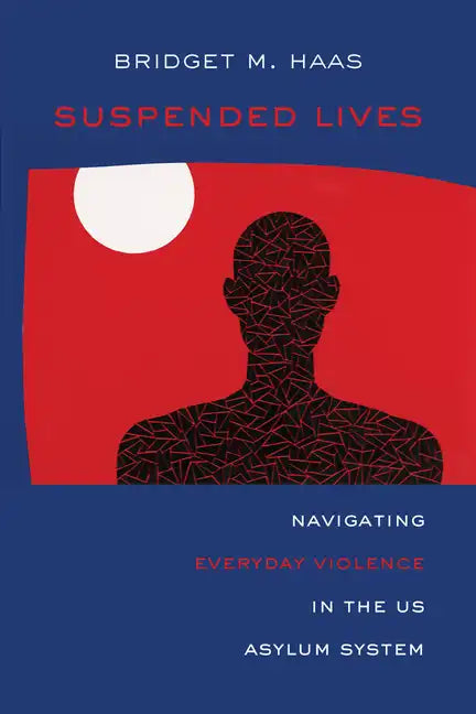 Suspended Lives: Navigating Everyday Violence in the Us Asylum System Volume 4 - Paperback