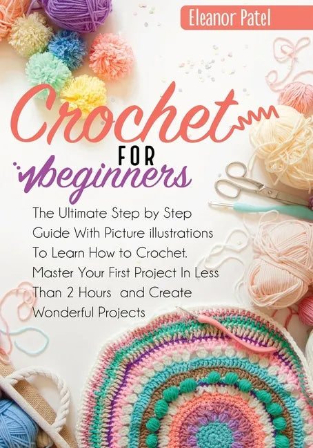 Crochet For Beginners: The Ultimate Step by Step Guide With Picture illustrations To Learn How to Crochet. Master Your First Project In Less Than 2 Ho - Paperback