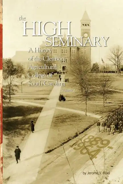 High Seminary: Vol. 1:: A History of the Clemson Agricultural College of South Carolina, 1889-1964 - Paperback