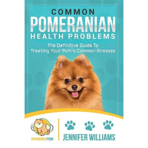 Common Pomeranian Health Problems: The Definitive Guide to Treating Your Pom's Common Illnesses - Paperback