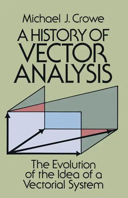A History of Vector Analysis: The Evolution of the Idea of a Vectorial System - Paperback