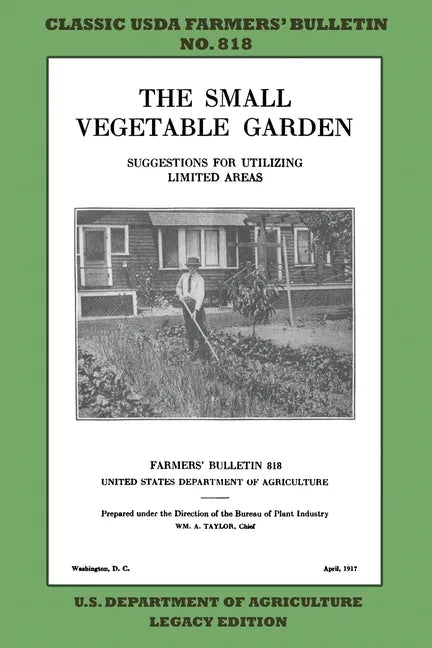 The Small Vegetable Garden (Legacy Edition): The Classic USDA Farmers' Bulletin No. 818 With Tips And Traditional Methods In Sustainable Gardening And - Paperback