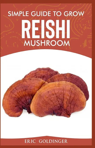 Simple Guide to Grow Reishi Mushroom: The Nitty Gritty of Cultivating Reishi Mushrooms Personally - Paperback
