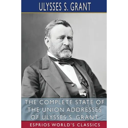 The Complete State of the Union Addresses of Ulysses S. Grant (Esprios Classics) - Paperback