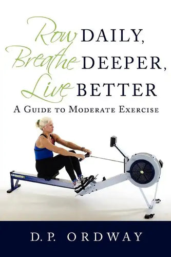 Row Daily, Breathe Deeper, Live Better: A Guide to Moderate Exercise - Paperback