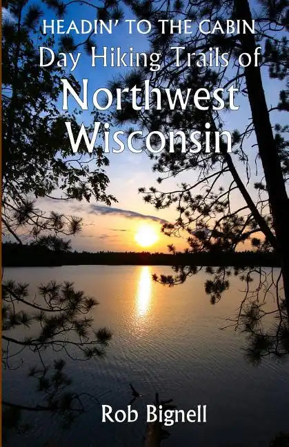 Headin' to the Cabin: Day Hiking Trails of Northwest Wisconsin - Paperback