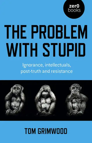 The Problem with Stupid: Ignorance, Intellectuals, Post-Truth and Resistance - Paperback