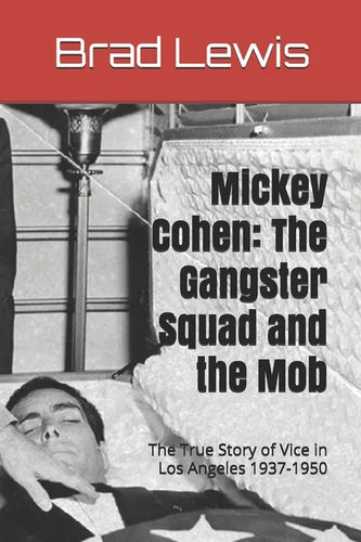 Mickey Cohen: The Gangster Squad and the Mob: The True Story of Vice in Los Angeles 1937-1950 - Paperback