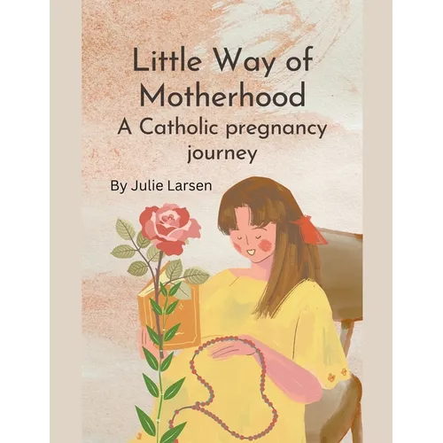 Little Way of Motherhood, a Catholic Pregnancy Journey - Paperback