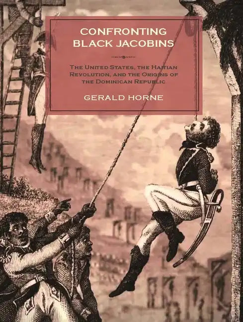 Confronting Black Jacobins: The U.S., the Haitian Revolution, and the Origins of the Dominican Republic - Hardcover