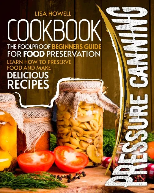 pressure canning cookbook: the foolproof beginners guide for food preservation.learn how to preserve food and make delicious recipes. - Paperback