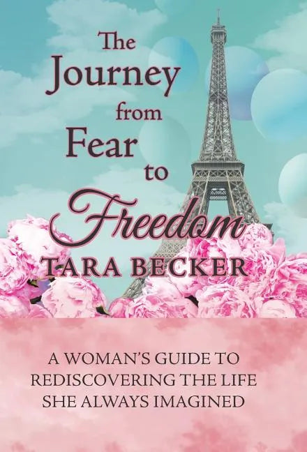 The Journey from Fear to Freedom: A Woman's Guide to Rediscovering the Life She Always Imagined - Hardcover