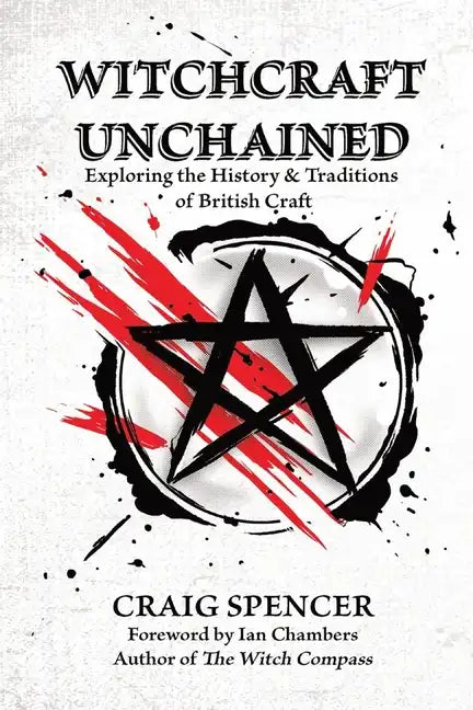 Witchcraft Unchained: Exploring the History & Traditions of British Craft - Paperback