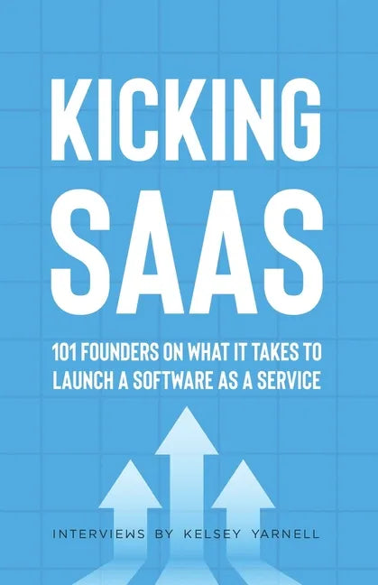 Kicking SaaS: 101 Founders on What it Takes to Launch a Software as a Service - Paperback