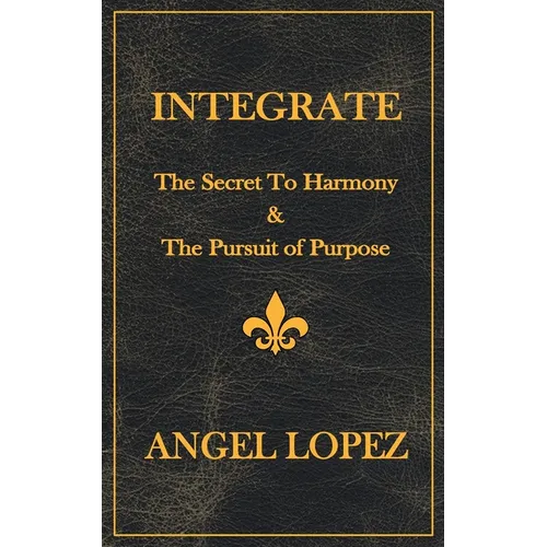 Integrate: The Secret To Harmony & The Pursuit of Purpose - Paperback