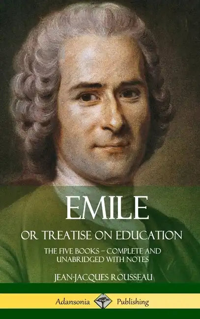 Emile, or Treatise on Education: The Five Books - Complete and Unabridged with Notes (Hardcover) - Hardcover