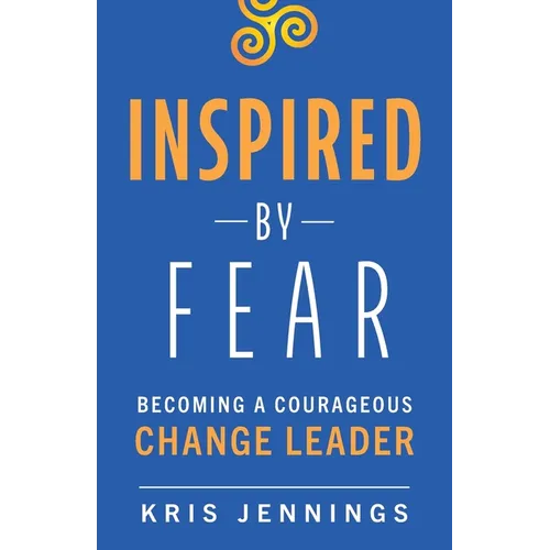 Inspired by Fear: Becoming a Courageous Change Leader - Paperback