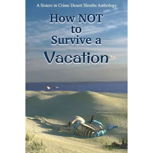 How NOT to Survive a Vacation: Sisters in Crime Desert Sleuths Chapter Anthology - Paperback