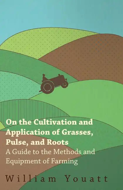 On the Cultivation and Application of Grasses, Pulse, and Roots - A Guide to the Methods and Equipment of Farming - Paperback