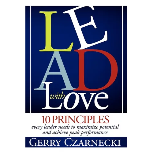Lead with Love: 10 Principles Every Leader Needs to Maximize Potential and Achieve Peak Performance - Paperback