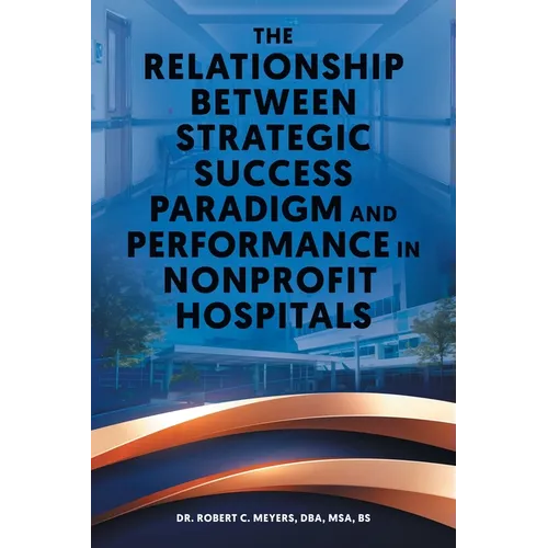 The Relationship Between Strategic Success Paradigm and Performance in Nonprofit Hospitals - Paperback