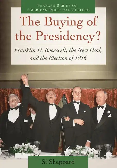 The Buying of the Presidency? Franklin D. Roosevelt, the New Deal, and the Election of 1936 - Hardcover