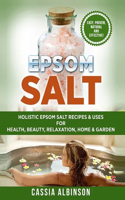 Epsom Salt: Holistic Epsom Salt Recipes & Uses for Health, Beauty, Relaxation, Home & Garden - Hardcover