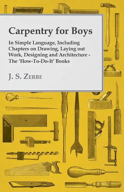 Carpentry for Boys - In Simple Language, Including Chapters on Drawing, Laying out Work, Designing and Architecture - The 'How-To-Do-It' Books - Paperback