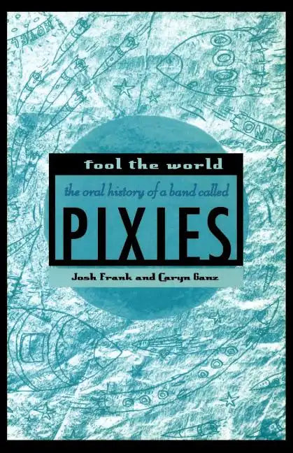 Fool the World: The Oral History of a Band Called Pixies - Paperback