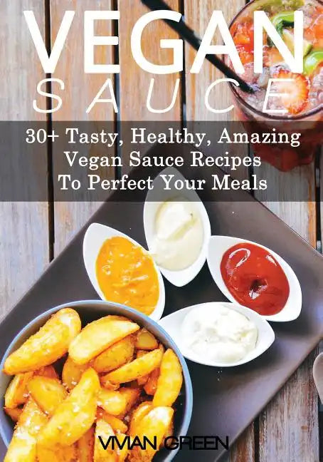 Vegan Sauce: 30+ Tasty, Healthy, Amazing Vegan Sauce Recipes To Perfect Your Meals - Paperback