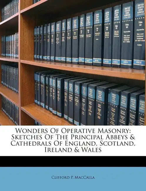 Wonders of Operative Masonry: Sketches of the Principal Abbeys & Cathedrals of England, Scotland, Ireland & Wales - Paperback