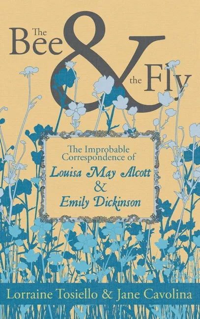 The Bee & The Fly: The Improbable Correspondence of Louisa May Alcott & Emily Dickinson - Paperback