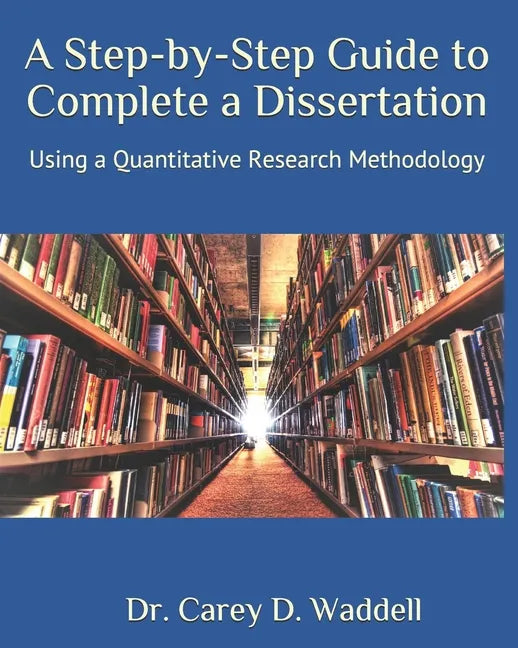 A Step-by-Step Guide to Complete a Dissertation: Using a Quantitative Research Methodology - Paperback